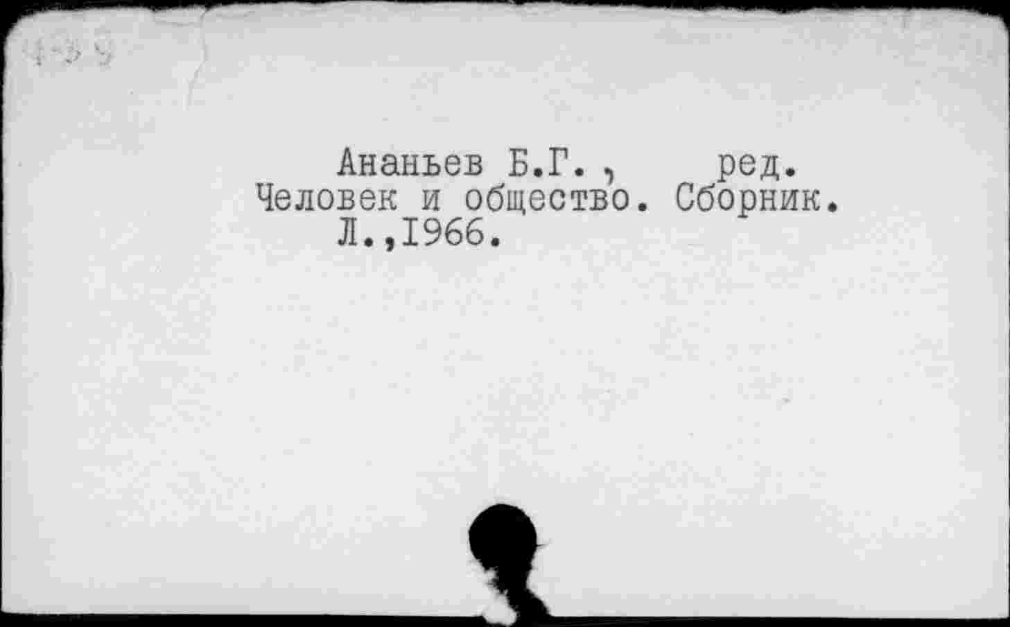 ﻿Ананьев Б.Г. , ред.
Человек и общество. Сборник.
Л.,1966.